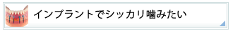 インプラントでシッカリ噛みたい